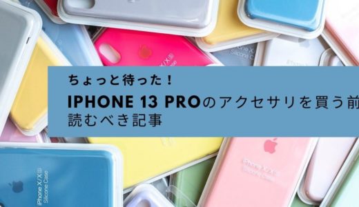 ちょっと待った〜！iPhone 13 Proの『アクセサリを買う前』に読んでおくべき記事に目を通しておいて下さい。
